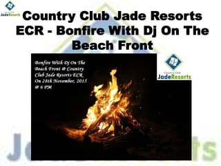 Country Club Jade Resorts
ECR - Bonfire With Dj On The
Beach Front
 