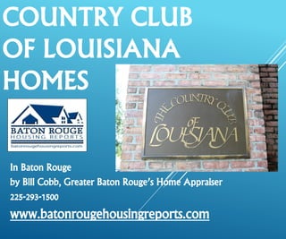 COUNTRY CLUB OF LOUISIANA HOMES 
In Baton Rouge 
by Bill Cobb, Greater Baton Rouge’s Home Appraiser 
225-293-1500 
www.batonrougehousingreports.com  