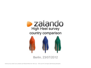 High Heel survey
                                                    country comparison




                                                            Berlin, 23/07/2012
Online-survey carried out by Zalando and ResearchNow from 16th July – 18th July 2012 amongst 3,264 female participants.
 