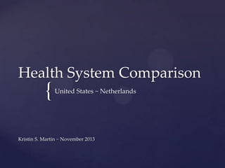 Health System Comparison

{

United States ~ Netherlands

Kristin S. Martin ~ November 2013

 
