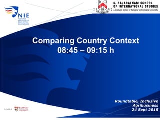 Comparing Country Context
08:45 – 09:15 h
Roundtable, Inclusive
Agribusiness
24 Sept 2015
 