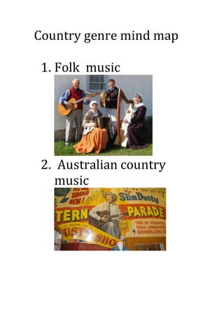 Country genre mind map 
1. Folk music 
2. Australian country 
music 
 