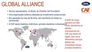 • Somos representante, no Brasil, da Charities Aid Foundation
• Uma organização britânica dedicada ao investimento social ...