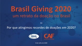 8 de Julho de 2020
Brasil Giving 2020
um retrato da doação no Brasil
ou
Por que atingimos recordes de doações em 2020?
 