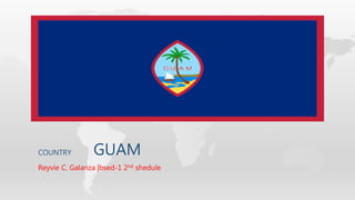COUNTRY GUAM
Reyvie C. Galanza |bsed-1 2nd shedule
 