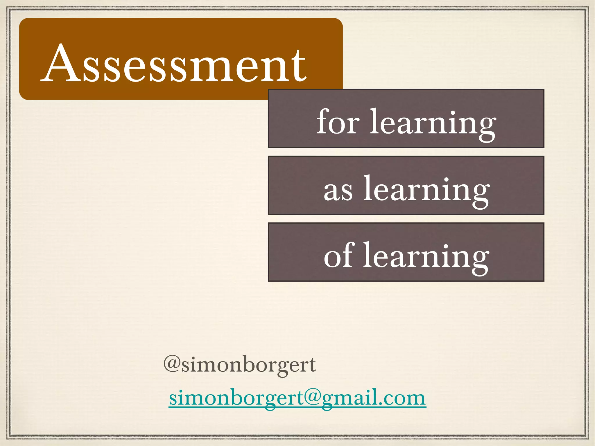Assessment
for learning
as learning
of learning
@simonborgert
simonborgert@gmail.com
 