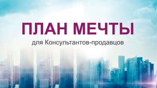 ПЛАН МЕЧТЫ
для Консультантов-продавцов
 