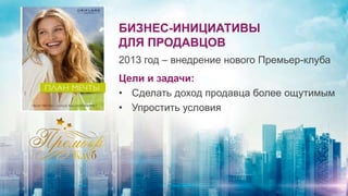 Цели и задачи:
• Сделать доход продавца более ощутимым
• Упростить условия
БИЗНЕС-ИНИЦИАТИВЫ
ДЛЯ ПРОДАВЦОВ
2013 год – внедрение нового Премьер-клуба
 