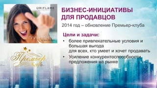 Цели и задачи:
• более привлекательные условия и
большая выгода
для всех, кто умеет и хочет продавать
• Усиление конкурентоспособности
предложения на рынке
БИЗНЕС-ИНИЦИАТИВЫ
ДЛЯ ПРОДАВЦОВ
2014 год – обновление Премьер-клуба
 