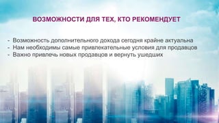 - Возможность дополнительного дохода сегодня крайне актуальна
- Нам необходимы самые привлекательные условия для продавцов
- Важно привлечь новых продавцов и вернуть ушедших
ВОЗМОЖНОСТИ ДЛЯ ТЕХ, КТО РЕКОМЕНДУЕТ
 