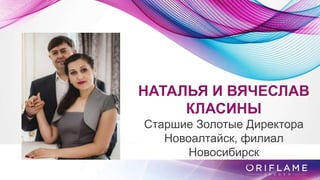 НАТАЛЬЯ И ВЯЧЕСЛАВ
КЛАСИНЫ
Старшие Золотые Директора
Новоалтайск, филиал
Новосибирск
 