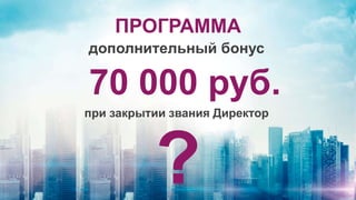 ПРОГРАММА
дополнительный бонус
70 000 руб.
при закрытии звания Директор
?
 