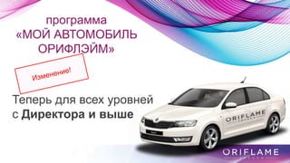 программа
«МОЙ АВТОМОБИЛЬ
ОРИФЛЭЙМ»
Теперь для всех уровней
с Директора и выше
 