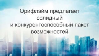 Орифлэйм предлагает
солидный
и конкурентоспособный пакет
возможностей
 