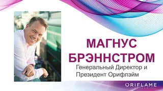 МАГНУС
БРЭННСТРОМ
Генеральный Директор и
Президент Орифлэйм
 