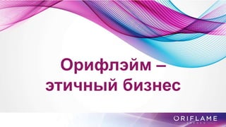 Орифлэйм –
этичный бизнес
 