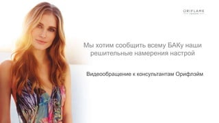 Мы хотим сообщить всему БАКу наши
решительные намерения настрой
Видеообращение к консультантам Орифлэйм
 