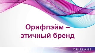 Орифлэйм –
этичный бренд
 