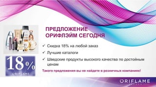 ПРЕДЛОЖЕНИЕ
ОРИФЛЭЙМ СЕГОДНЯ
 Скидка 18% на любой заказ
 Лучшие каталоги
 Шведские продукты высокого качества по достойным
ценам
Такого предложения вы не найдете в розничных компаниях!
 