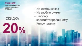 ЛУЧШЕЕ
ПРЕДЛОЖЕНИЕ НА
РЫНКЕ ПРЯМЫХ
ПРОДАЖ
СКИДКА
20%
- На любой заказ
- На любую сумму
- Любому
зарегистрированному
Консультанту
 