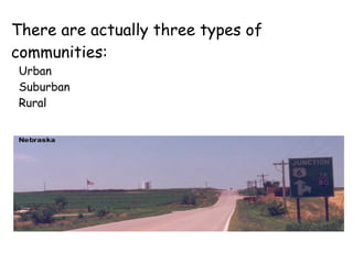 There are actually three types of communities: Urban 