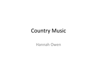 Country Music 
Hannah Owen 
 