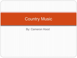 By: Cameron Hood
Country Music
 
