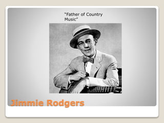 Jimmie Rodgers
“Father of Country
Music”
 