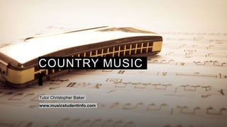 COUNTRY MUSIC
Tutor Christopher Baker
www.musicstudentinfo.com
 