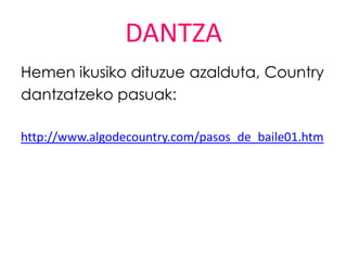 DANTZA
Hemen ikusiko dituzue azalduta, Country
dantzatzeko pasuak:

http://www.algodecountry.com/pasos_de_baile01.htm
 