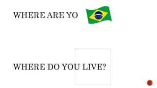 WHERE WERE YOU BORN?
I WAS BORN IN BRASILIA
 