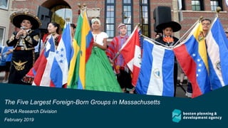 The Five Largest Foreign-Born Groups in Massachusetts
BPDA Research Division
February 2019
 
