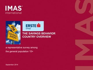 THE SAVINGS BEHAVIOR 
COUNTRY OVERVIEW 
a representative survey among 
the general population 15+ 
September 2014 
 