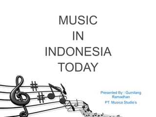 MUSIC
IN
INDONESIA
TODAY
Presented By : Gumilang
Ramadhan
PT. Musica Studio’s
 