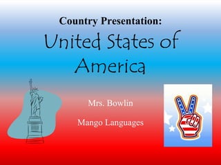 Country Presentation: 
United States of 
America 
Mrs. Bowlin 
Mango Languages 
 