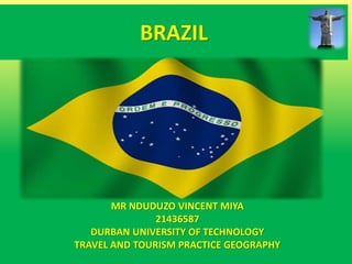 BRAZIL
MR NDUDUZO VINCENT MIYA
21436587
DURBAN UNIVERSITY OF TECHNOLOGY
TRAVEL AND TOURISM PRACTICE GEOGRAPHY
 