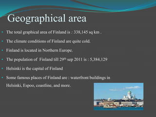Geographical area The total graphical area of Finland is : 338,145 sq km .