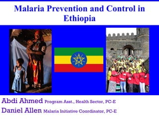 Malaria Prevention and Control in Ethiopia Abdi Ahmed  Program Asst., Health Sector, PC-E   Daniel Allen  Malaria Initiative Coordinator, PC-E 