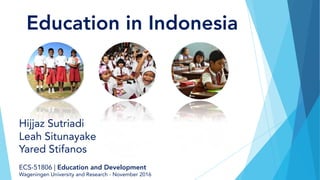 Education in Indonesia
ECS-51806 | Education and Development
Wageningen University and Research - November 2016
Hijjaz Sutriadi
Leah Situnayake
Yared Stifanos
 