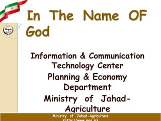 In The Name OF
God
Information & Communication
Technology Center
Planning & Economy
Department
Ministry of Jahad-
Agriculture
Ministry of Jahad-Agriculture
 