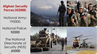 Afghan Security
Forces:352000.
National Army:
195000.
National Police:
92000
The National
Directorate of
Security (NDS)
65000.
 