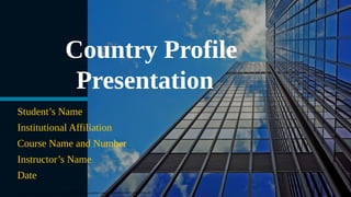 Country Profile
Presentation
Student’s Name
Institutional Affiliation
Course Name and Number
Instructor’s Name
Date
This study source was downloaded by 100000880827259 from CourseHero.com on 02-14-2024 04:29:16 GMT -06:00
 
