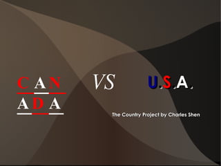 C A N A D A VS   U . S . A . The Country Project by Charles Shen 