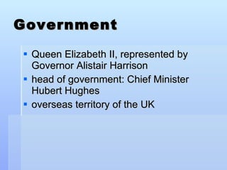 Government Queen Elizabeth II, represented by Governor Alistair Harrison  head of government: Chief Minister Hubert Hughes overseas territory of the UK  