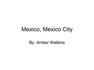 Mexico, Mexico City By: Amber Watkins 