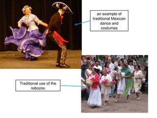 an example of traditional Mexican dance and costumes Traditional use of the rebozos 