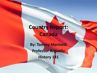 Country Report:Canada By: Tommy Marinelli Professor Arguello History 141 