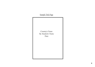 Sample Title Page




 Country’s Name
By: Student’s Name
       Date




                     6
 