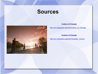Sources Culture of Canada http://en.wikipedia.org/wiki/Culture_of_Canada Cuisine of Canada http://en.wikipedia.org/wiki/Canadian_cuisine 