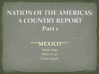 ***MEXICO*** Sayda Vega History 141 Class #50587 NATION OF THE AMERICAS: A COUNTRY REPORTPart 1 